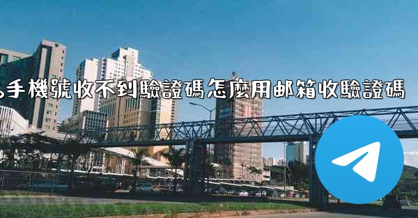 纸飞機86手機號收不到驗證碼怎麼用邮箱收驗證碼