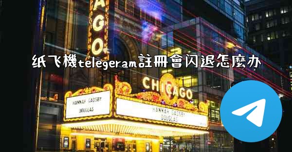 纸飞機telegeram註冊會闪退怎麼办