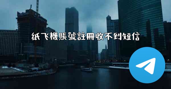 纸飞機賬號註冊收不到短信
