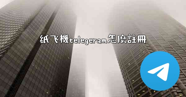 纸飞機telegeram怎麼註冊