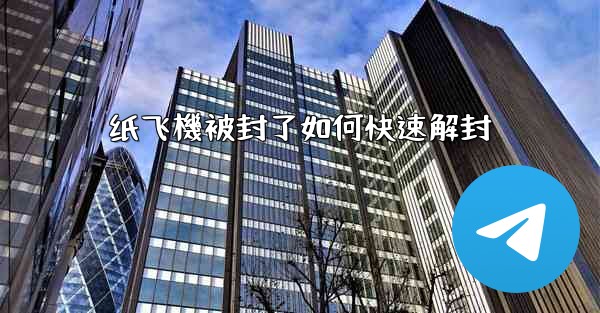<b>纸飞機被封了如何快速解封</b>