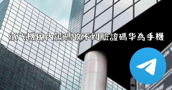 纸飞機國內號碼收不到驗證碼华為手機