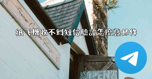 纸飞機收不到短信驗證怎麼發邮件