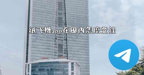 纸飞機app在國內怎麼登錄