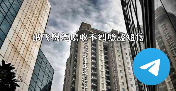 <b>纸飞機怎麼收不到驗證短信</b>