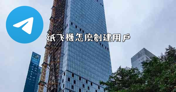 纸飞機怎麼創建用戶