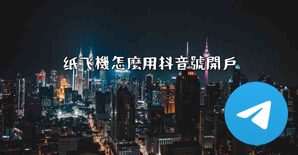 纸飞機怎麼用抖音號開戶