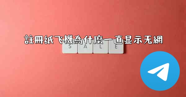 註冊纸飞機為什麼一直显示无網