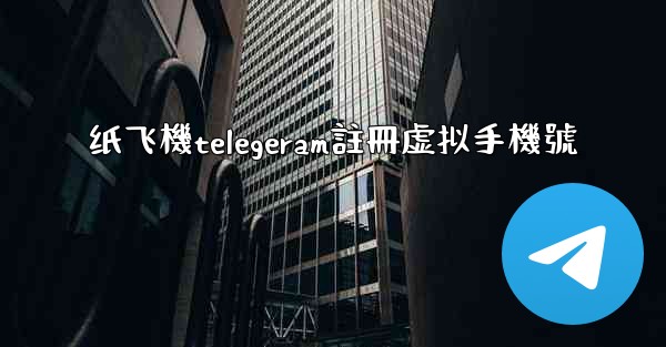 纸飞機telegeram註冊虚拟手機號