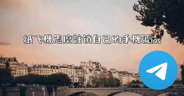 纸飞機怎麼註销自己的手機號ios