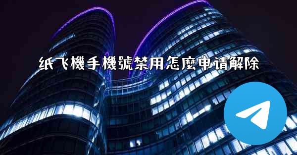 纸飞機手機號禁用怎麼申请解除