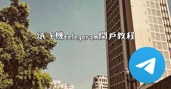 纸飞機telegeram開戶教程