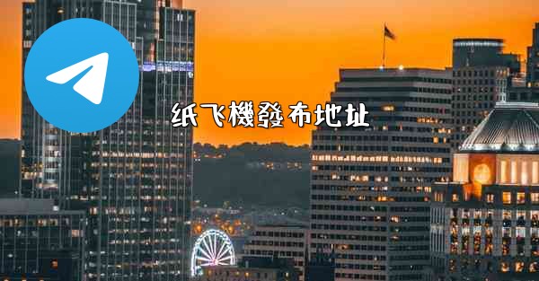 <b>纸飞機發布地址</b>