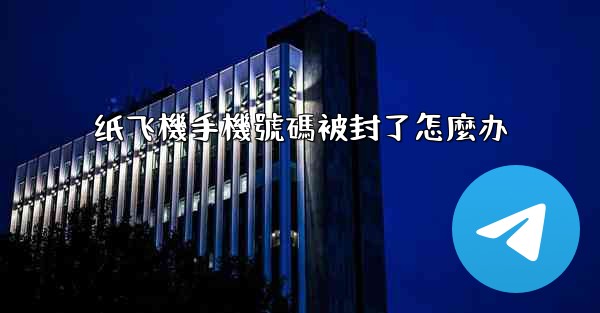 纸飞機手機號碼被封了怎麼办