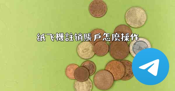 纸飞機註销賬戶怎麼操作