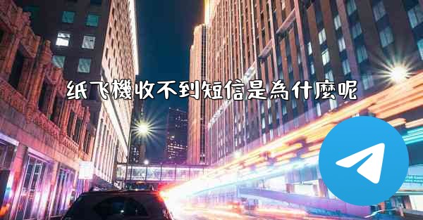 纸飞機收不到短信是為什麼呢