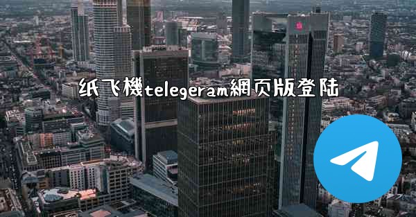 纸飞機telegeram網页版登陆