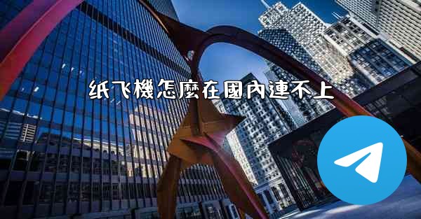 <b>纸飞機怎麼在國內連不上</b>