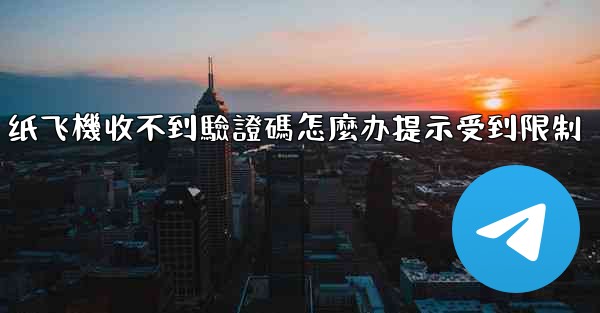 纸飞機收不到驗證碼怎麼办提示受到限制