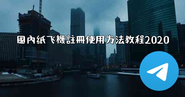 <b>國內纸飞機註冊使用方法教程2020</b>