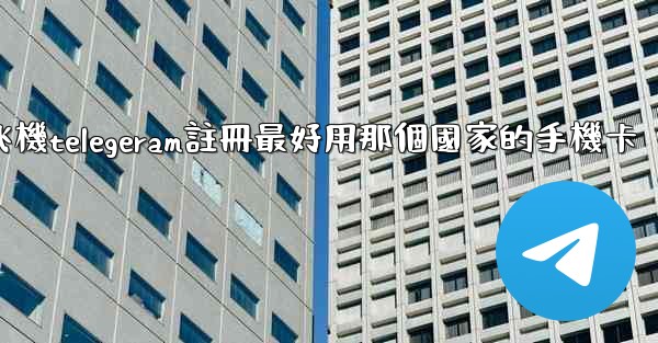 纸飞機telegeram註冊最好用那個國家的手機卡