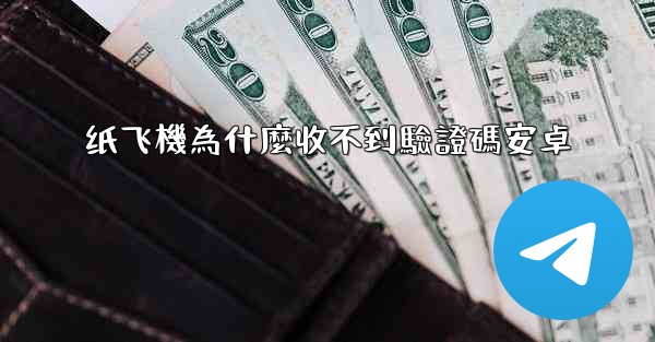 纸飞機為什麼收不到驗證碼安卓