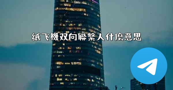 纸飞機双向聯繫人什麼意思