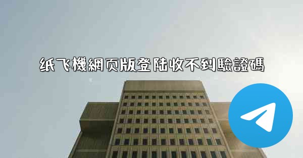 纸飞機網页版登陆收不到驗證碼
