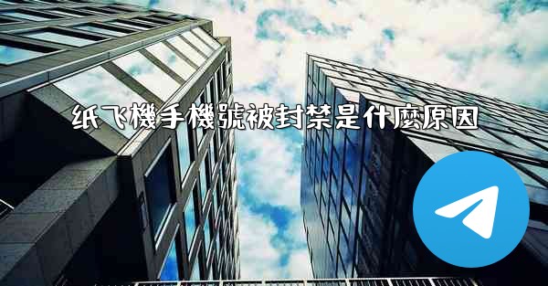 <b>纸飞機手機號被封禁是什麼原因</b>