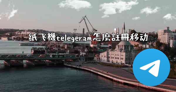 纸飞機telegeram怎麼註冊移动