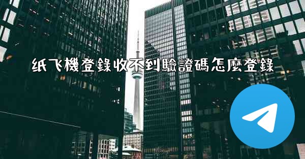 纸飞機登錄收不到驗證碼怎麼登錄