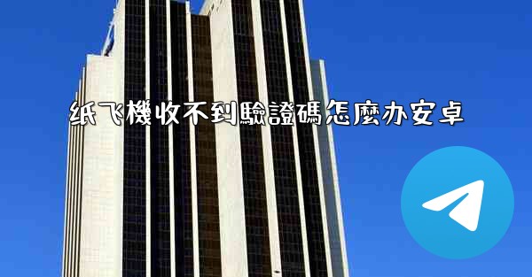 纸飞機收不到驗證碼怎麼办安卓
