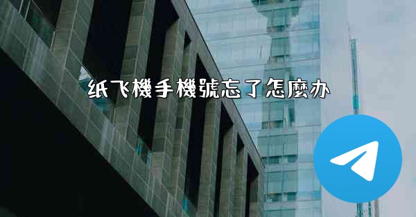 纸飞機手機號忘了怎麼办