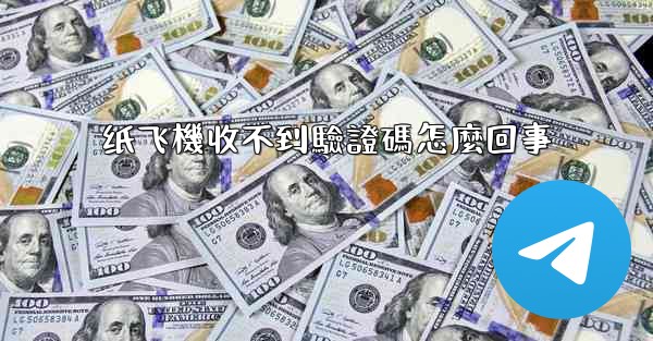 纸飞機收不到驗證碼怎麼回事