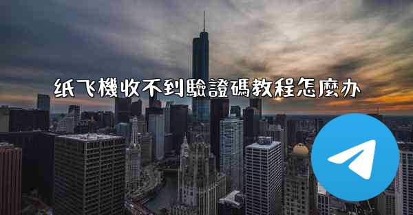 纸飞機收不到驗證碼教程怎麼办