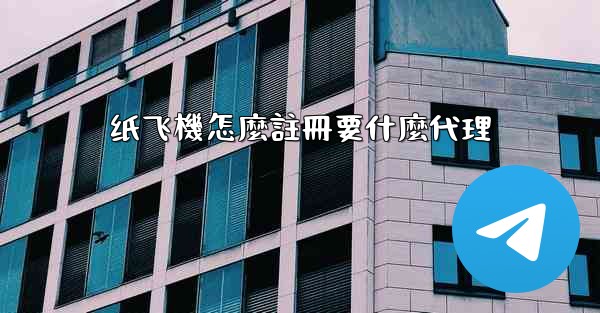 纸飞機怎麼註冊要什麼代理