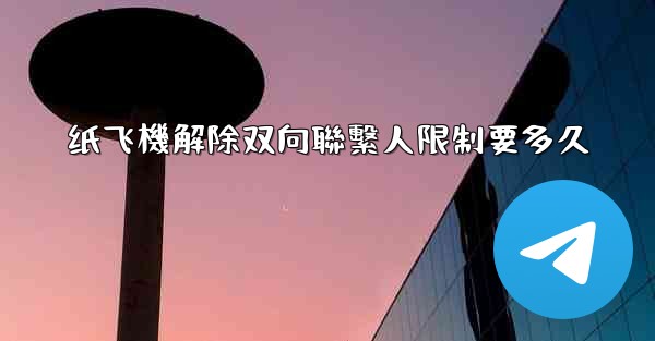 纸飞機解除双向聯繫人限制要多久