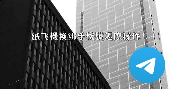 纸飞機换绑手機號怎麼操作