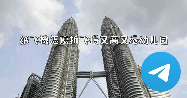 <b>纸飞機怎麼折飞得又高又遠幼儿园</b>