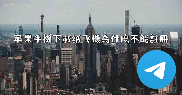 苹果手機下載纸飞機為什麼不能註冊