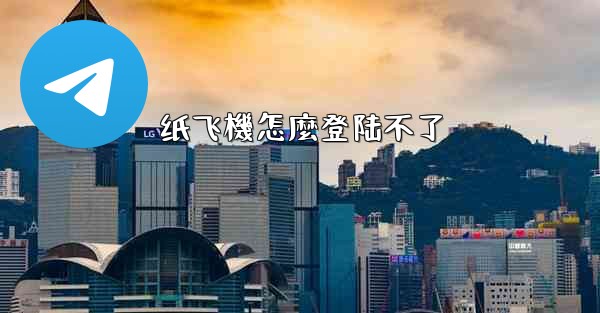 <b>纸飞機怎麼登陆不了</b>