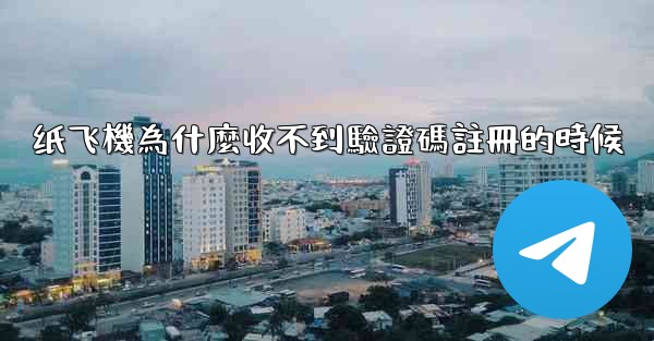 纸飞機為什麼收不到驗證碼註冊的時候