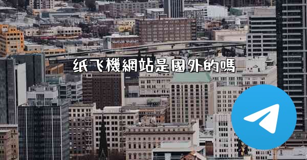 纸飞機網站是國外的嗎