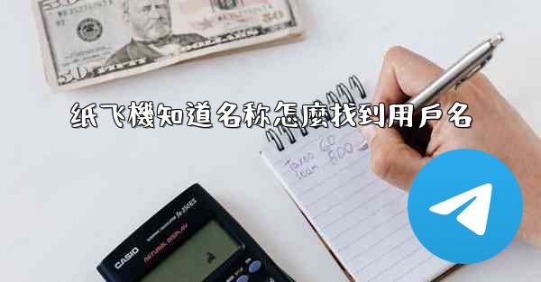 纸飞機知道名称怎麼找到用戶名