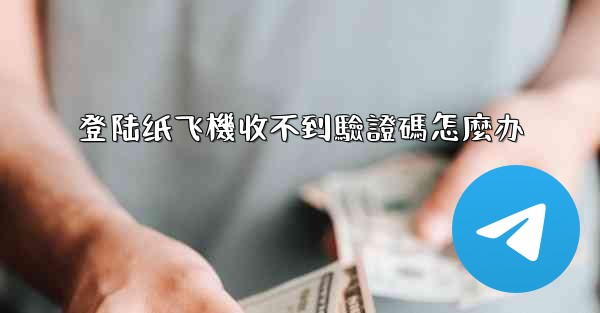 登陆纸飞機收不到驗證碼怎麼办