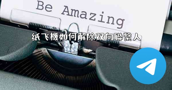 纸飞機如何解除双向聯繫人