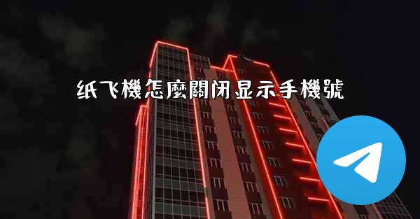 纸飞機怎麼關闭显示手機號