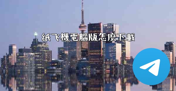 <b>纸飞機電腦版怎麼下載</b>