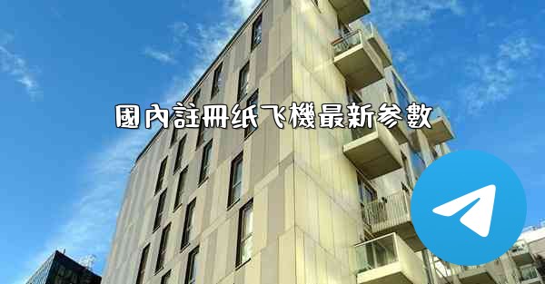 <b>國內註冊纸飞機最新参數</b>