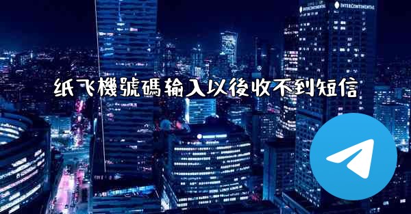 纸飞機號碼输入以後收不到短信